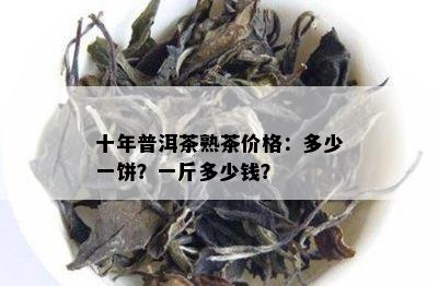 十年普洱茶熟茶价格：多少一饼？一斤多少钱？