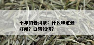 十年的普洱茶：什么味道更好闻？口感如何？