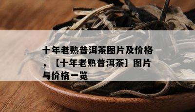 十年老熟普洱茶图片及价格，【十年老熟普洱茶】图片与价格一览