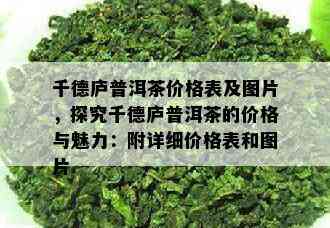 千德庐普洱茶价格表及图片，探究千德庐普洱茶的价格与魅力：附详细价格表和图片