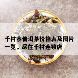 千村寨普洱茶价格表及图片一览，尽在千村连锁店