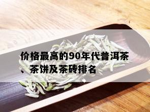 价格更高的90年代普洱茶、茶饼及茶砖排名