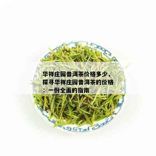 华祥庄园普洱茶价格多少，探寻华祥庄园普洱茶的价格：一份全面的指南