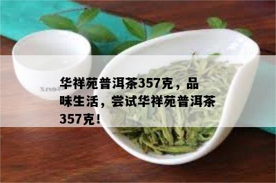 华祥苑普洱茶357克，品味生活，尝试华祥苑普洱茶357克！