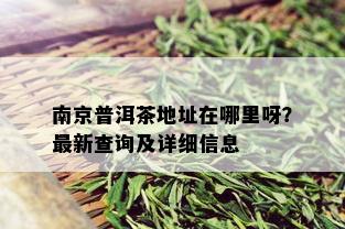 南京普洱茶地址在哪里呀？最新查询及详细信息