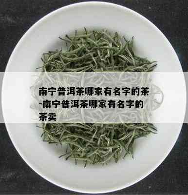 南宁普洱茶哪家有名字的茶-南宁普洱茶哪家有名字的茶卖