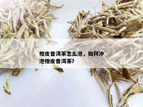 柑皮普洱茶怎么泡，如何冲泡柑皮普洱茶？