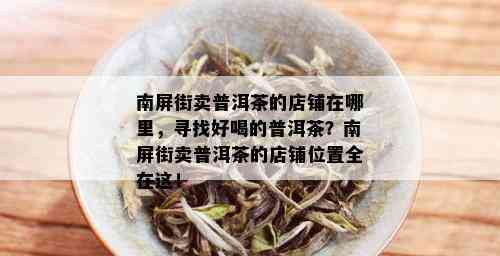 南屏街卖普洱茶的店铺在哪里，寻找好喝的普洱茶？南屏街卖普洱茶的店铺位置全在这！