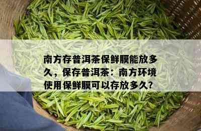 南方存普洱茶保鲜膜能放多久，保存普洱茶：南方环境使用保鲜膜可以存放多久？