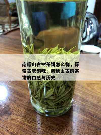 南糯山古树茶饼怎么样，探索古老韵味：南糯山古树茶饼的口感与历史