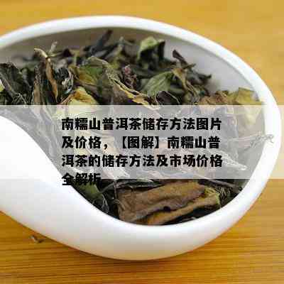 南糯山普洱茶储存方法图片及价格，【图解】南糯山普洱茶的储存方法及市场价格全解析