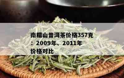 南糯山普洱茶价格357克：2009年、2011年价格对比