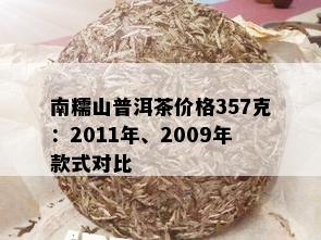 南糯山普洱茶价格357克：2011年、2009年款式对比