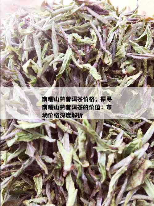 南糯山熟普洱茶价格，探寻南糯山熟普洱茶的价值：市场价格深度解析