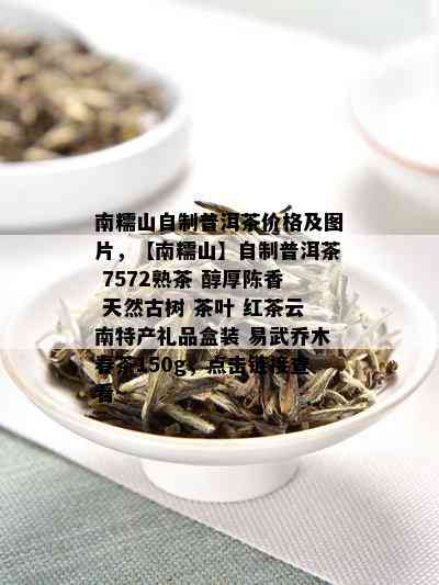 南糯山自制普洱茶价格及图片，【南糯山】自制普洱茶 7572熟茶 醇厚陈香 天然古树 茶叶 红茶云南特产礼品盒装 易武乔木春茶150g，点击链接查看~