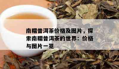 南糯普洱茶价格及图片，探索南糯普洱茶的世界：价格与图片一览