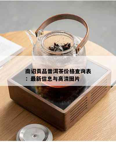 南诏贡品普洱茶价格查询表：最新信息与高清图片