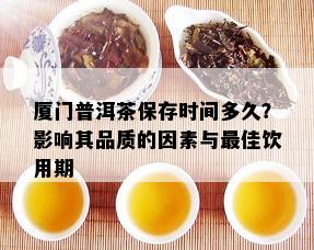 厦门普洱茶保存时间多久？影响其品质的因素与更佳饮用期