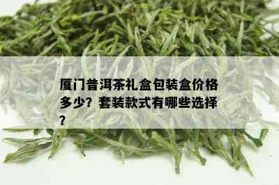 厦门普洱茶礼盒包装盒价格多少？套装款式有哪些选择？