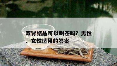 双肾结晶可以喝茶吗？男性、女性适用的答案