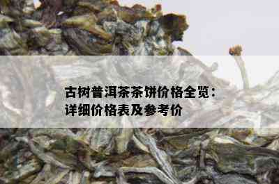 古树普洱茶茶饼价格全览：详细价格表及参考价