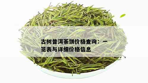 古树普洱茶饼价格查询：一览表与详细价格信息