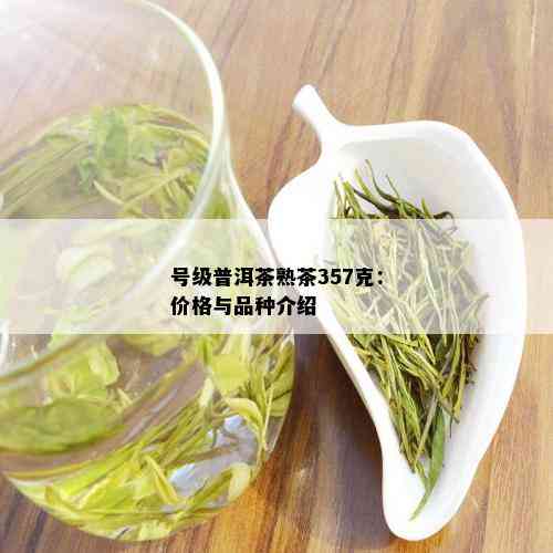 号级普洱茶熟茶357克：价格与品种介绍