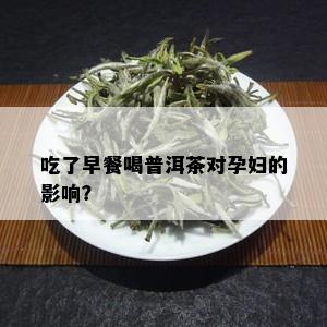 吃了早餐喝普洱茶对孕妇的影响？