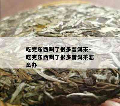 吃完东西喝了很多普洱茶-吃完东西喝了很多普洱茶怎么办