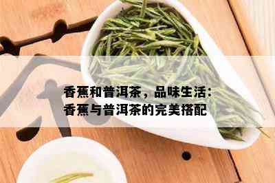 香蕉和普洱茶，品味生活：香蕉与普洱茶的完美搭配