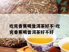 吃完香蕉喝普洱茶好不-吃完香蕉喝普洱茶好不好