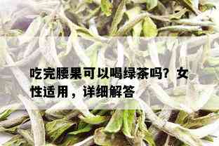 吃完腰果可以喝绿茶吗？女性适用，详细解答