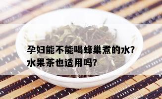 孕妇能不能喝蜂巢煮的水？水果茶也适用吗？