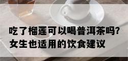 吃了榴莲可以喝普洱茶吗？女生也适用的饮食建议