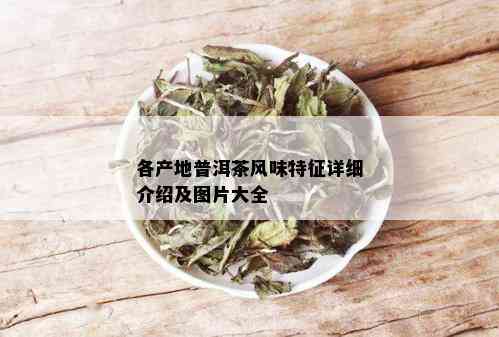 各产地普洱茶风味特征详细介绍及图片大全