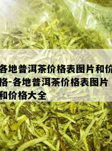 各地普洱茶价格表图片和价格-各地普洱茶价格表图片和价格大全