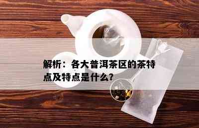 解析：各大普洱茶区的茶特点及特点是什么？