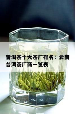 普洱茶十大茶厂排名：云南普洱茶厂商一览表