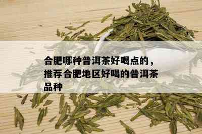 合肥哪种普洱茶好喝点的，推荐合肥地区好喝的普洱茶品种