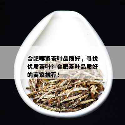 合肥哪家茶叶品质好，寻找优质茶叶？合肥茶叶品质好的商家推荐！