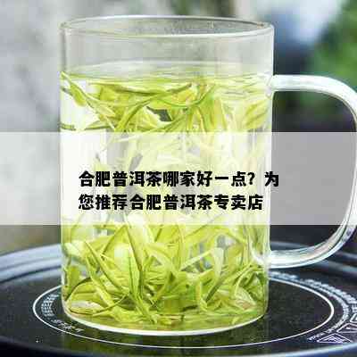 合肥普洱茶哪家好一点？为您推荐合肥普洱茶专卖店