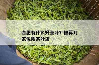 合肥有什么好茶叶？推荐几家优质茶叶店