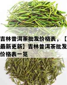 吉林普洱茶批发价格表，【最新更新】吉林普洱茶批发价格表一览