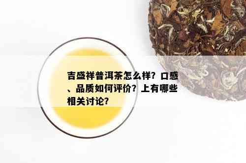 吉盛祥普洱茶怎么样？口感、品质如何评价？上有哪些相关讨论？