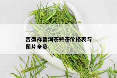 吉盛祥普洱茶熟茶价格表与图片全览