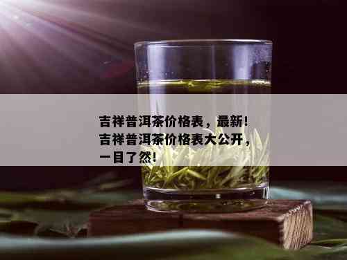 吉祥普洱茶价格表，最新！吉祥普洱茶价格表大公开，一目了然！