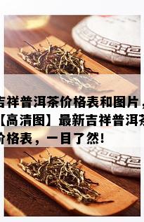 吉祥普洱茶价格表和图片，【高清图】最新吉祥普洱茶价格表，一目了然！