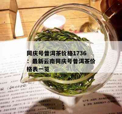 同庆号普洱茶价格1736：最新云南同庆号普洱茶价格表一览