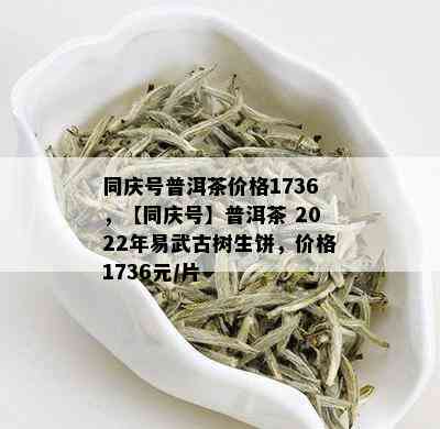 同庆号普洱茶价格1736，【同庆号】普洱茶 2022年易武古树生饼，价格1736元/片