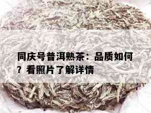 同庆号普洱熟茶：品质如何？看照片了解详情